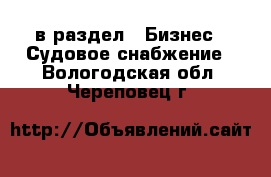  в раздел : Бизнес » Судовое снабжение . Вологодская обл.,Череповец г.